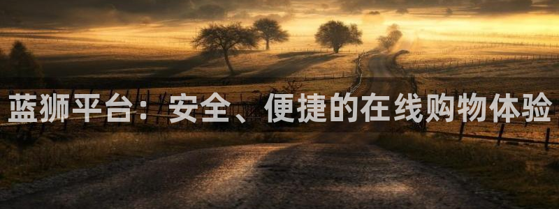 壹号官网app下载安装：蓝狮平台：安全、便捷的在线购物体验