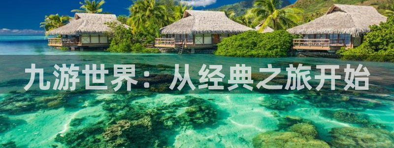 银河娱乐下载入口：九游世界：从经典之旅开始