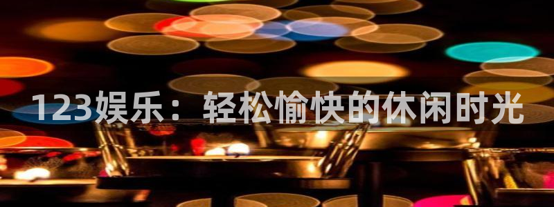 银河娱乐网址：123娱乐：轻松愉快的休闲时光
