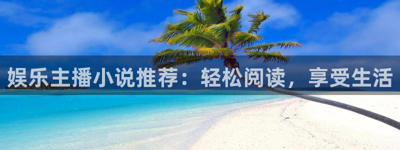 壹号平台下载安装：娱乐主播小说推荐：轻松阅读，享受生活
