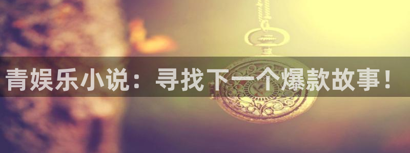 壹号大舞台官网入口：青娱乐小说：寻找下一个爆款故事！