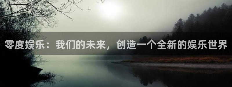 壹号电子娱乐app下载安装最新版本：零度娱乐：我们的未来，创造一个全新的娱乐世界