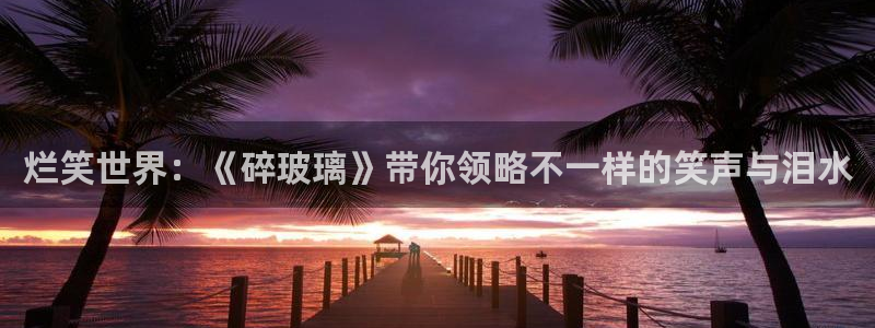 壹号大舞台入口：烂笑世界：《碎玻璃》带你领略不一样的笑声与泪水